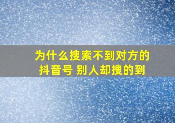 为什么搜索不到对方的抖音号 别人却搜的到